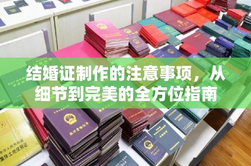 英德结婚证制作的注意事项，从细节到完美的全方位指南